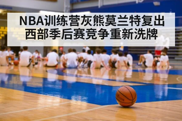 NBA训练营灰熊莫兰特复出 西部季后赛竞争重新洗牌 - kaiyun