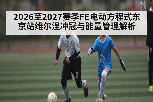2026至2027赛季FE电动方程式东京站维尔涅冲冠与能量管理解析 - kaiyun