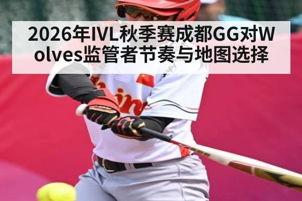 2026年IVL秋季赛成都GG对Wolves监管者节奏与地图选择