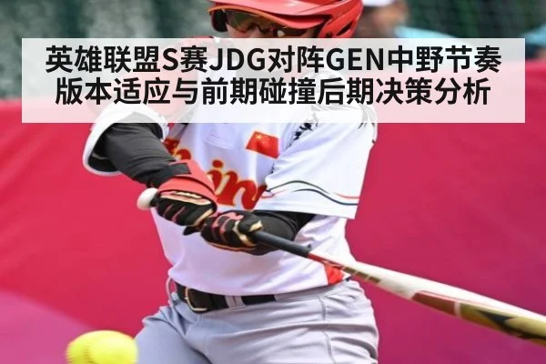 英雄联盟S赛JDG对阵GEN中野节奏版本适应与前期碰撞后期决策分析 - kaiyun